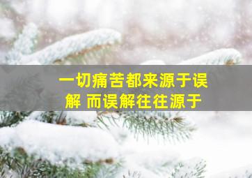 一切痛苦都来源于误解 而误解往往源于